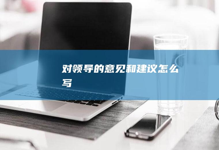 对领导的意见和建议怎么写
