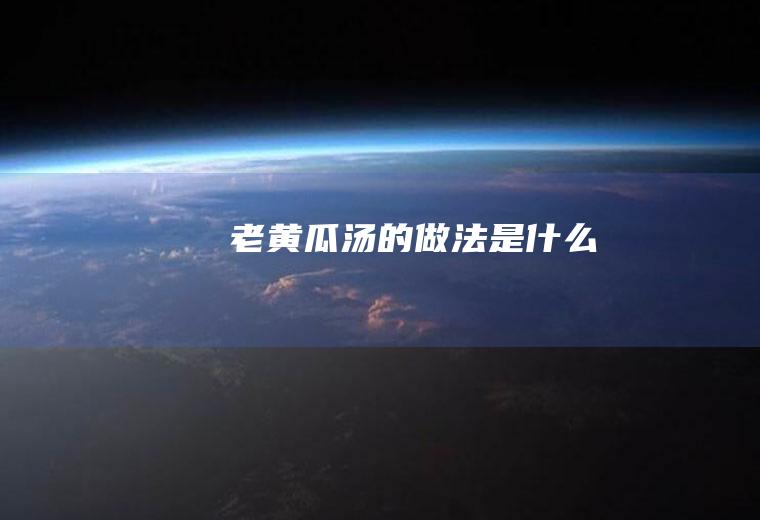 老黄瓜汤的做法是什么
