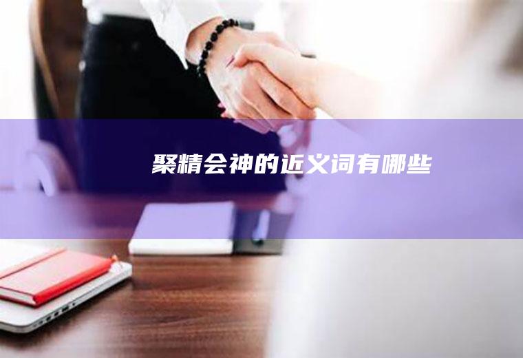 聚精会神的近义词有哪些