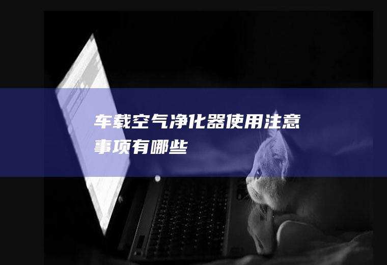 车载空气净化器使用注意事项有哪些