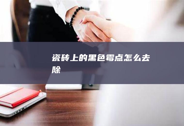瓷砖上的黑色霉点怎么去除