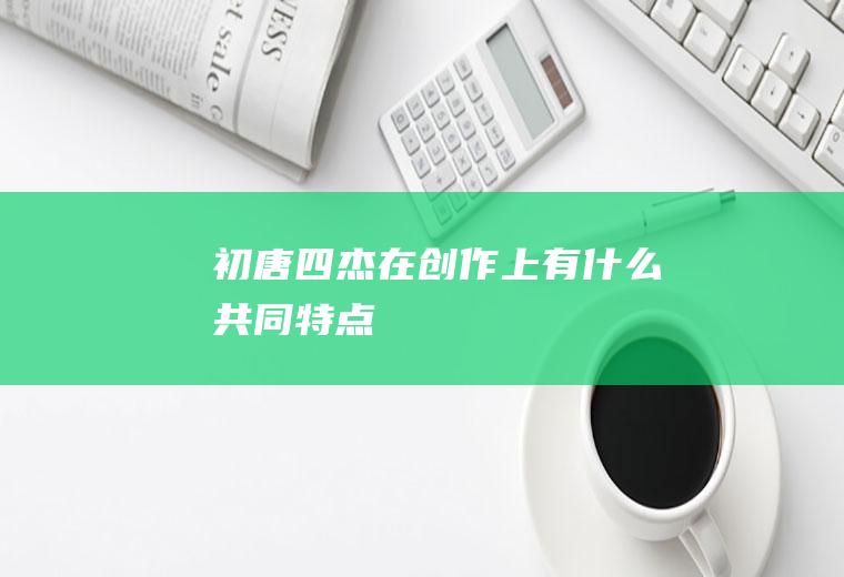 初唐四杰在创作上有什么共同特点