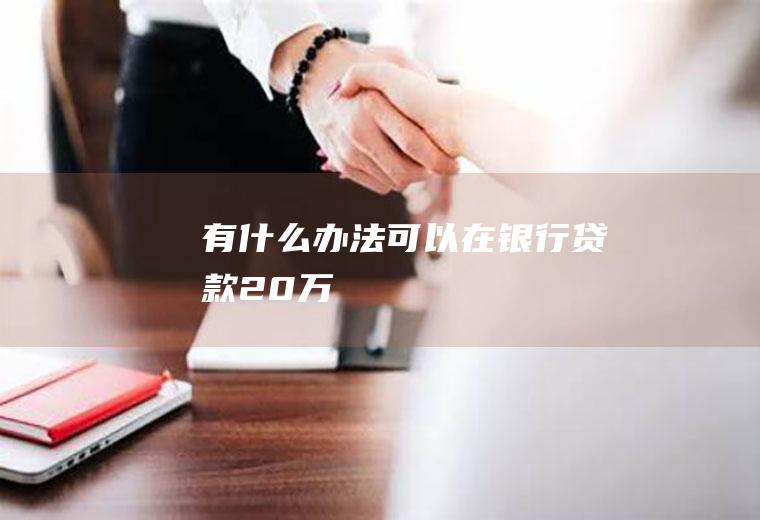 有什么办法可以在银行贷款20万