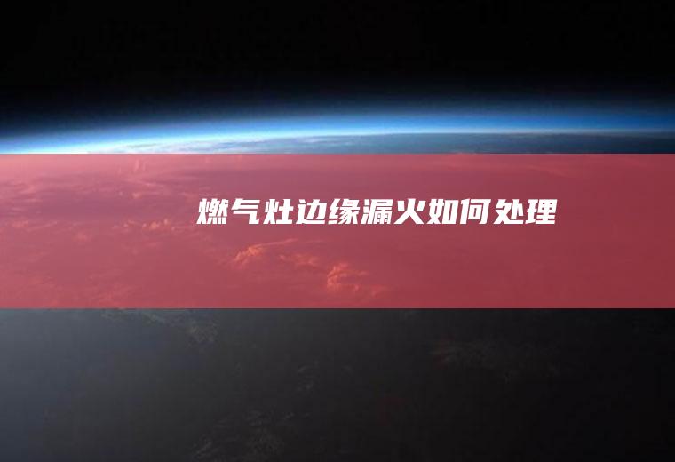 燃气灶边缘漏火如何处理
