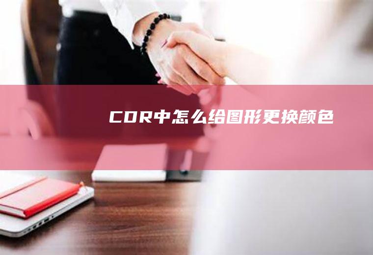 CDR中怎么给图形更换颜色