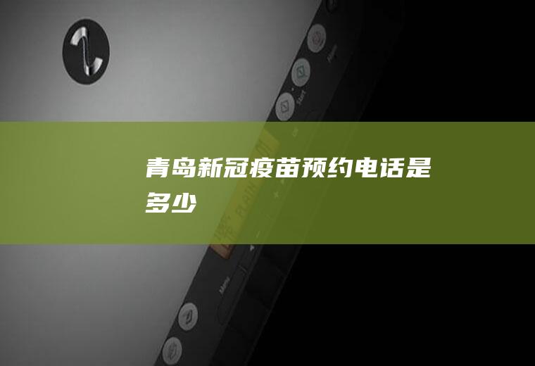 青岛新冠疫苗预约电话是多少