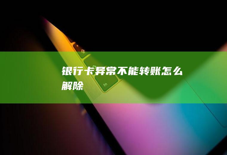 银行卡异常不能转账怎么解除