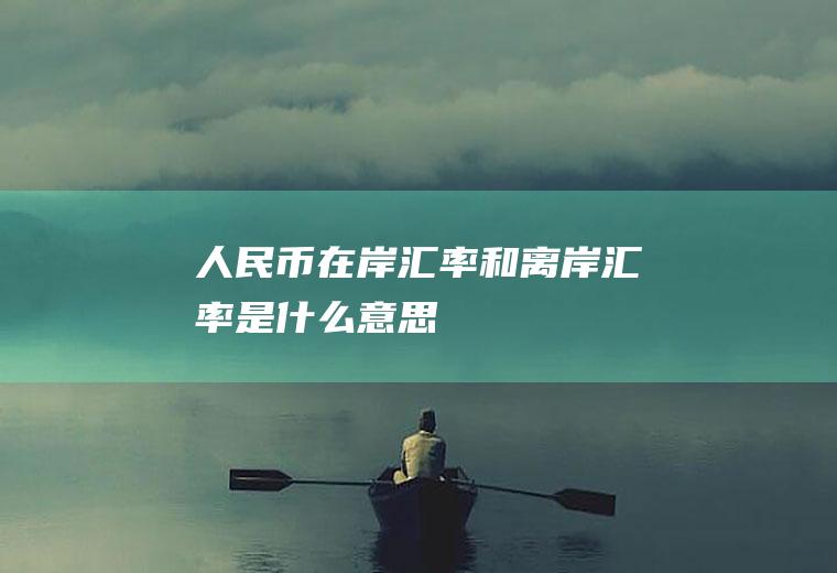 人民币在岸汇率和离岸汇率是什么意思