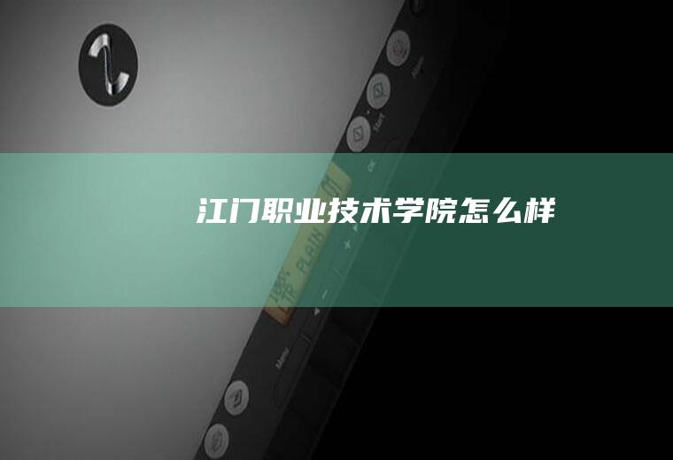 江门职业技术学院怎么样