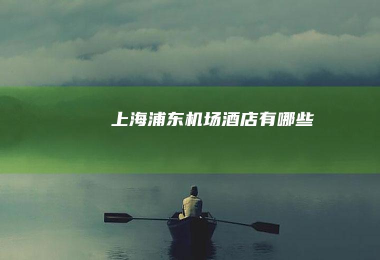 上海浦东机场酒店有哪些