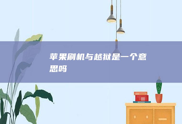 苹果刷机与越狱是一个意思吗