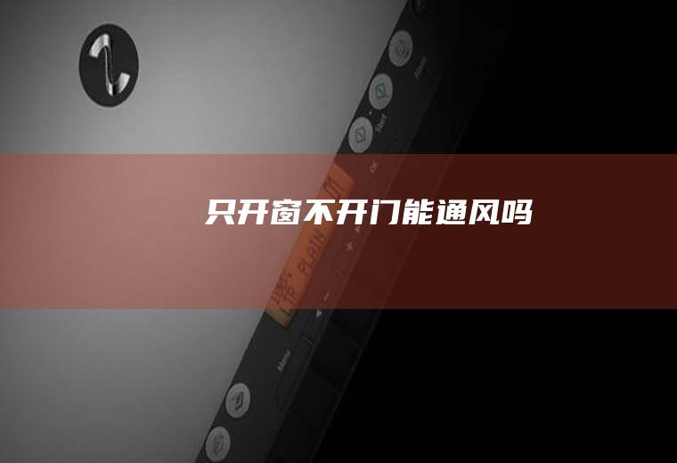 只开窗不开门能通风吗
