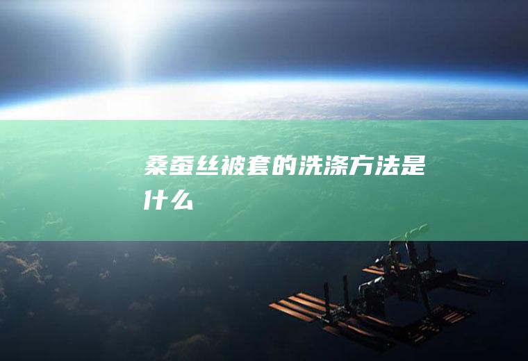 桑蚕丝被套的洗涤方法是什么
