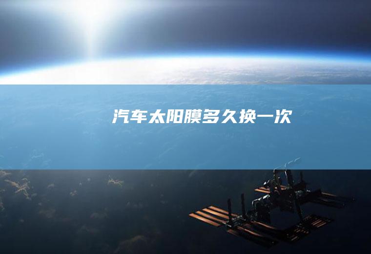 汽车太阳膜多久换一次