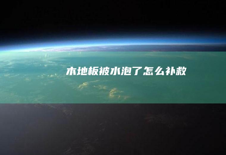 木地板被水泡了怎么补救