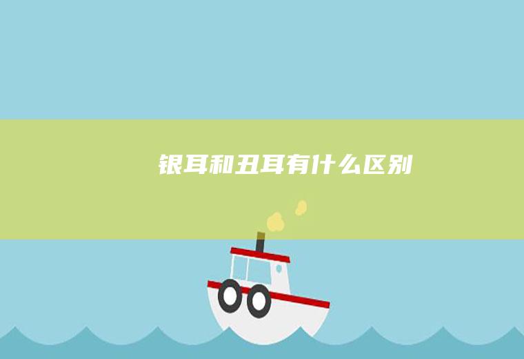 银耳和丑耳有什么区别
