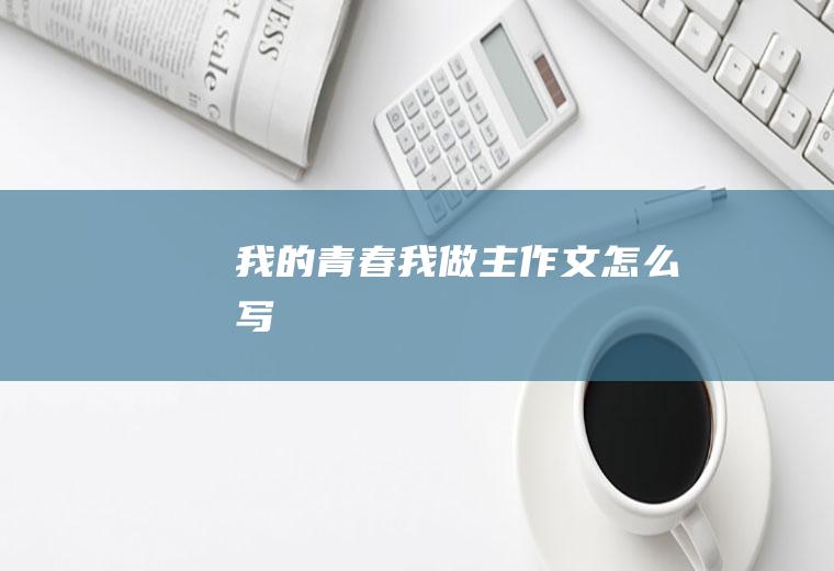 我的青春我做主作文怎么写