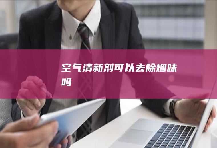 空气清新剂可以去除烟味吗