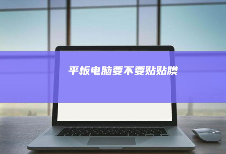 平板电脑要不要贴贴膜