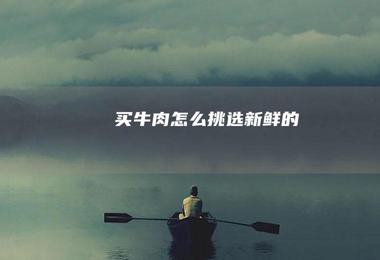 买牛肉怎么挑选新鲜的