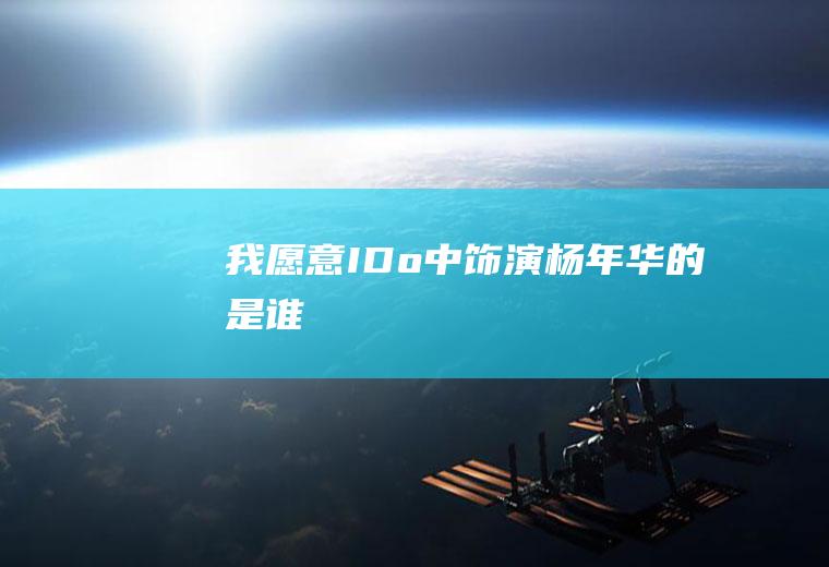 《我愿意IDo》中饰演杨年华的是谁