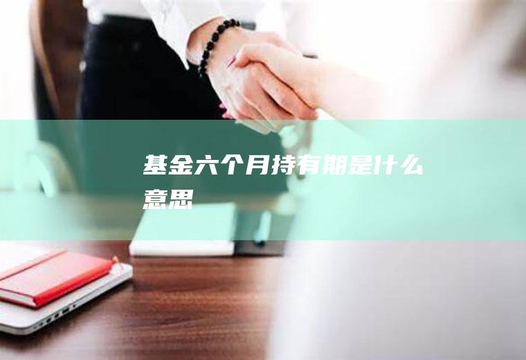 基金六个月持有期是什么意思