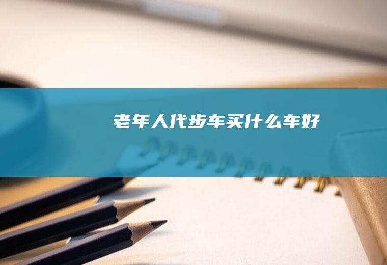 老年人代步车买什么车好