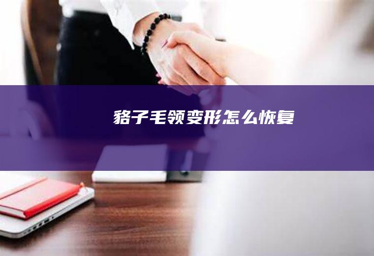 貉子毛领变形怎么恢复