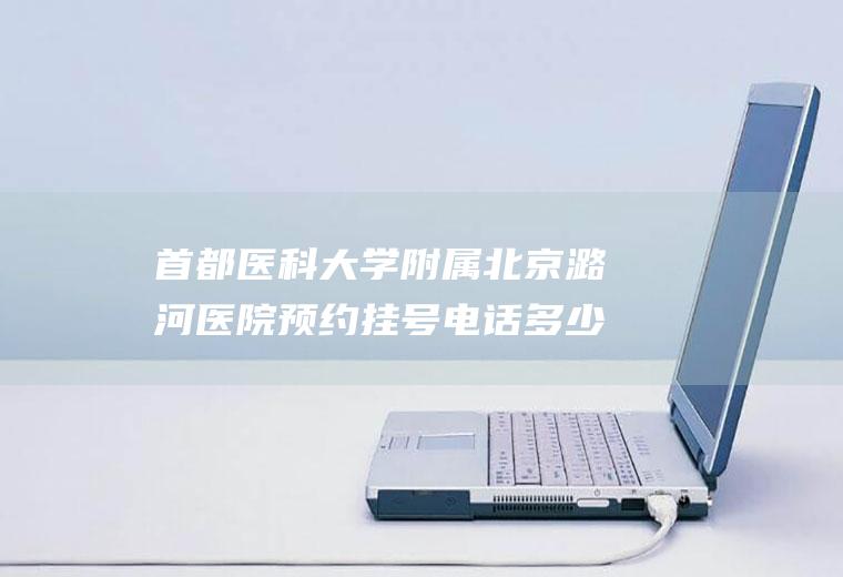首都医科大学附属北京潞河医院预约挂号电话多少