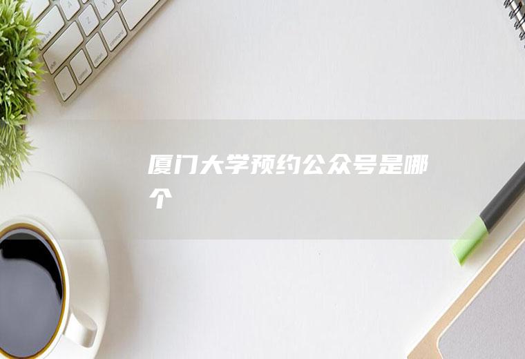 厦门大学预约公众号是哪个