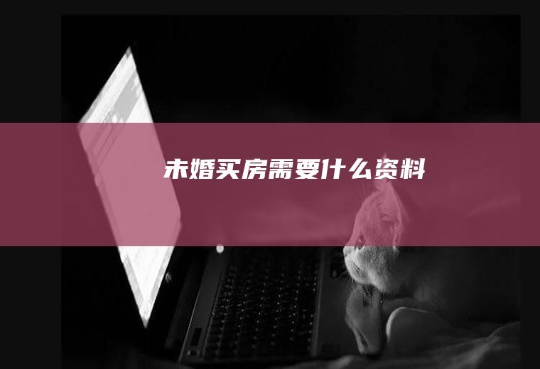 未婚买房需要什么资料
