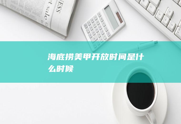 海底捞美甲开放时间是什么时候