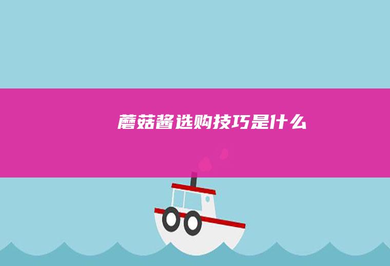 蘑菇酱选购技巧是什么