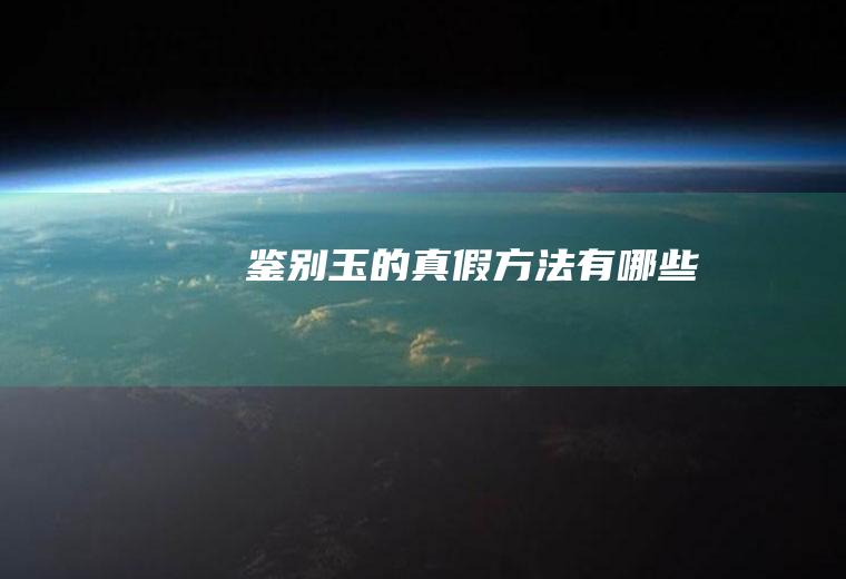 鉴别玉的真假方法有哪些