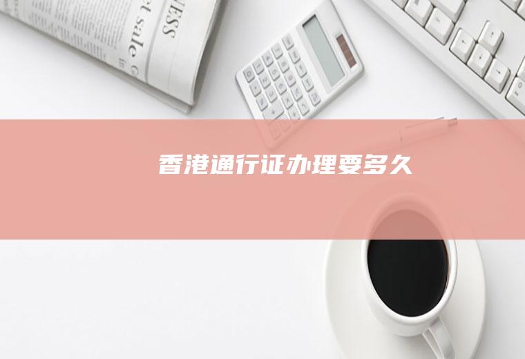香港通行证办理要多久