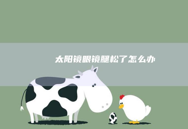 太阳镜眼镜腿松了怎么办