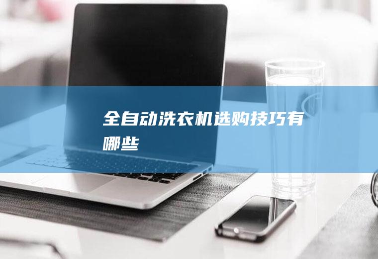 全自动洗衣机选购技巧有哪些