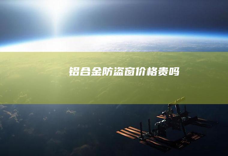 铝合金防盗窗价格贵吗