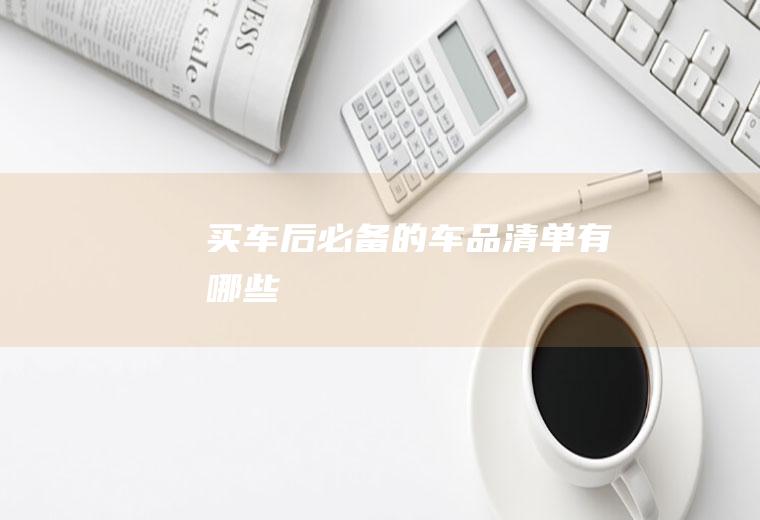 买车后必备的车品清单有哪些