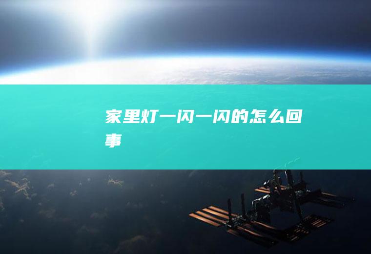 家里灯一闪一闪的怎么回事