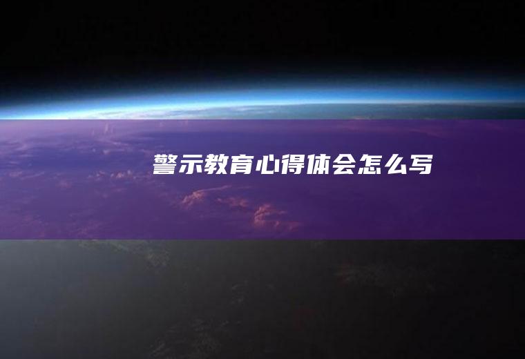 警示教育心得体会怎么写