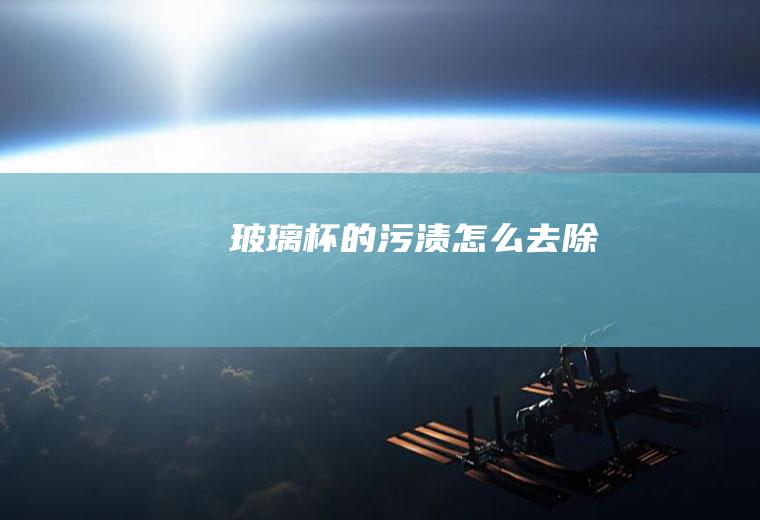 玻璃杯的污渍怎么去除