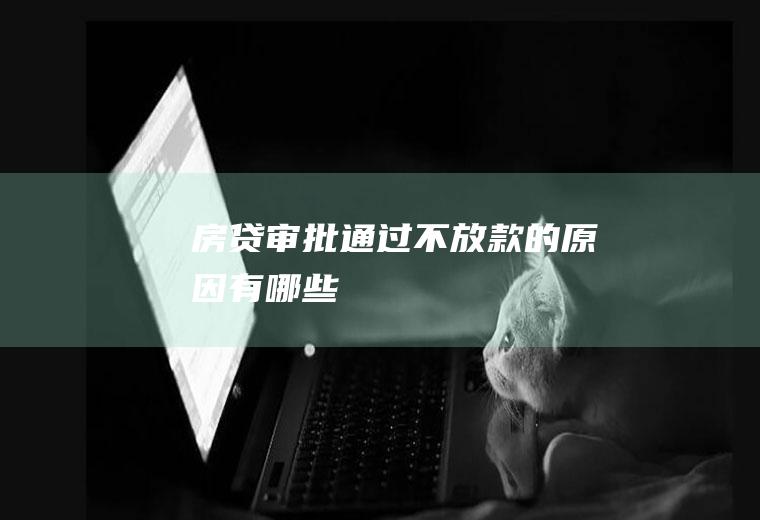 房贷审批通过不放款的原因有哪些