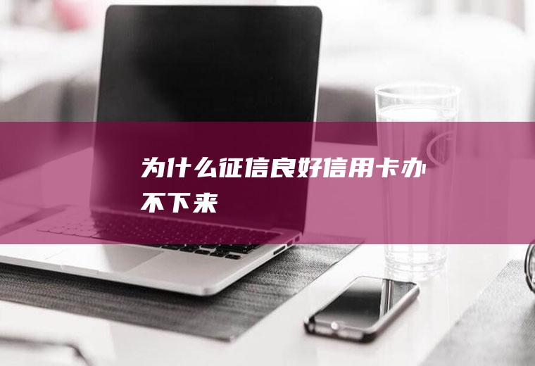为什么征信良好信用卡办不下来