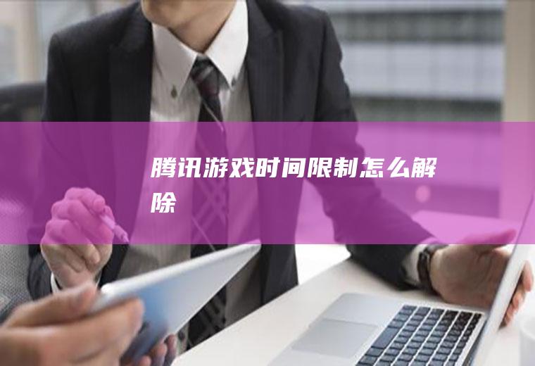 腾讯游戏时间限制怎么解除