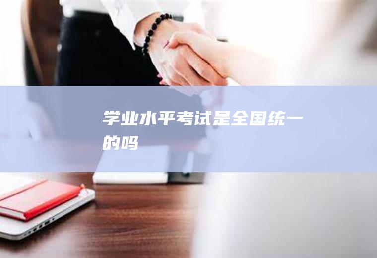 学业水平考试是全国统一的吗
