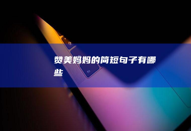 赞美妈妈的简短句子有哪些