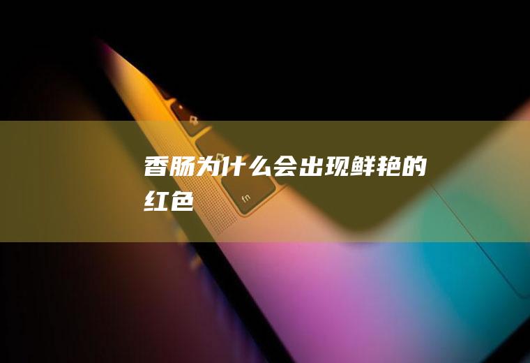 香肠为什么会出现鲜艳的红色