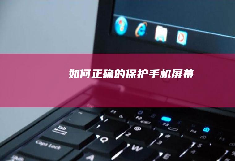 如何正确的保护手机屏幕