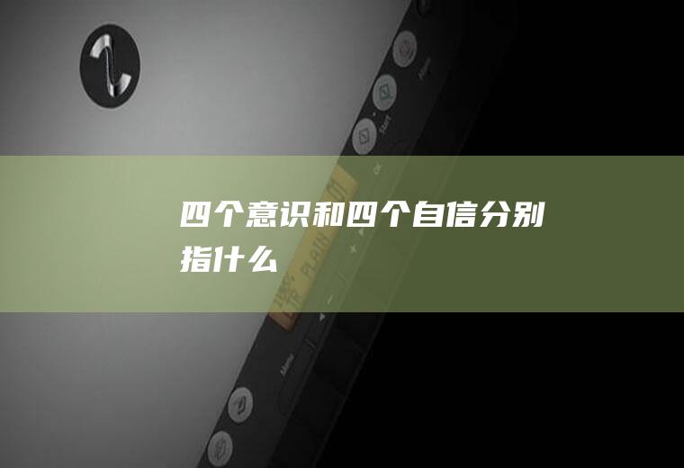 四个意识和四个自信分别指什么